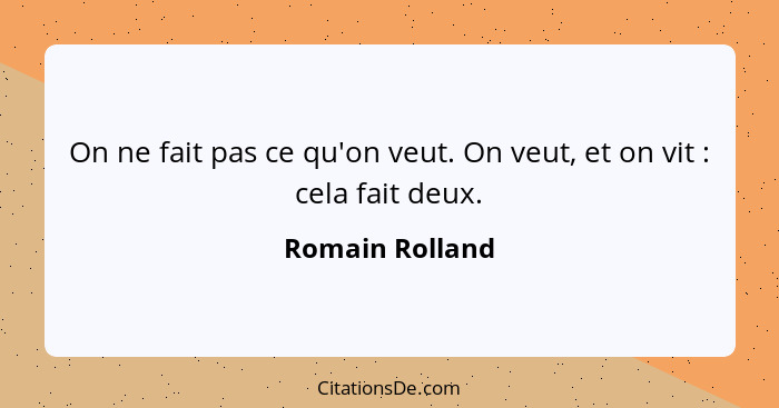 On ne fait pas ce qu'on veut. On veut, et on vit : cela fait deux.... - Romain Rolland