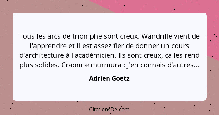 Tous les arcs de triomphe sont creux, Wandrille vient de l'apprendre et il est assez fier de donner un cours d'architecture à l'académi... - Adrien Goetz