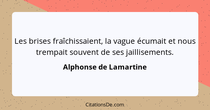 Les brises fraîchissaient, la vague écumait et nous trempait souvent de ses jaillisements.... - Alphonse de Lamartine