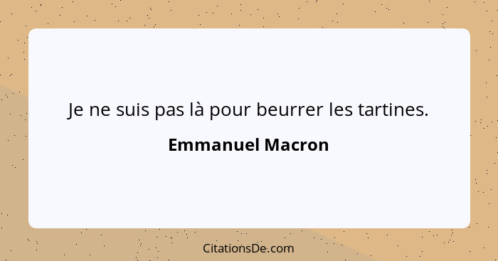 Je ne suis pas là pour beurrer les tartines.... - Emmanuel Macron