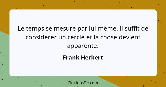 Le temps se mesure par lui-même. Il suffit de considérer un cercle et la chose devient apparente.... - Frank Herbert