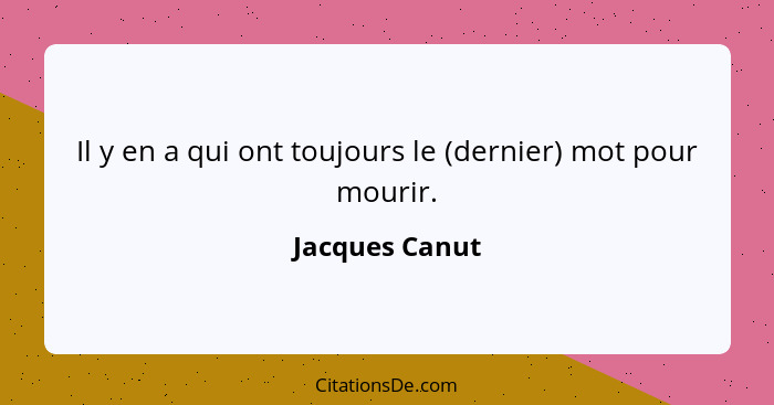 Il y en a qui ont toujours le (dernier) mot pour mourir.... - Jacques Canut