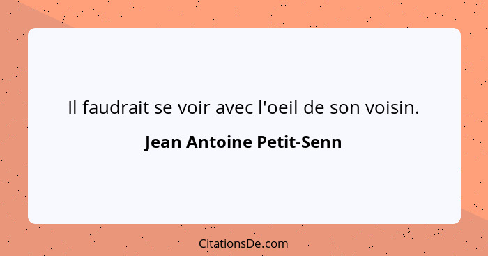 Il faudrait se voir avec l'oeil de son voisin.... - Jean Antoine Petit-Senn