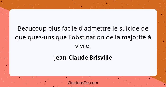 Beaucoup plus facile d'admettre le suicide de quelques-uns que l'obstination de la majorité à vivre.... - Jean-Claude Brisville