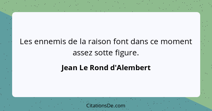 Les ennemis de la raison font dans ce moment assez sotte figure.... - Jean Le Rond d'Alembert