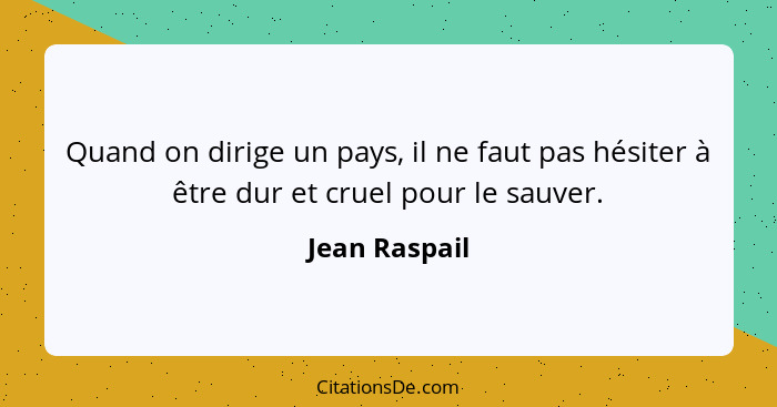 Quand on dirige un pays, il ne faut pas hésiter à être dur et cruel pour le sauver.... - Jean Raspail