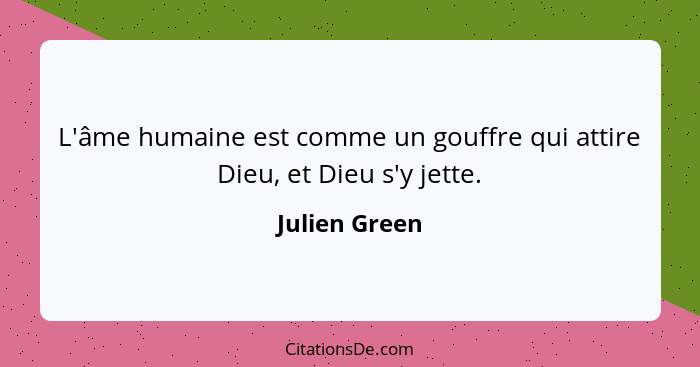 L'âme humaine est comme un gouffre qui attire Dieu, et Dieu s'y jette.... - Julien Green