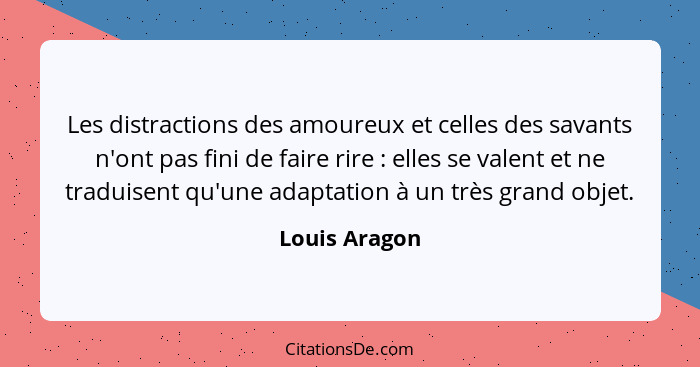 Les distractions des amoureux et celles des savants n'ont pas fini de faire rire : elles se valent et ne traduisent qu'une adaptat... - Louis Aragon