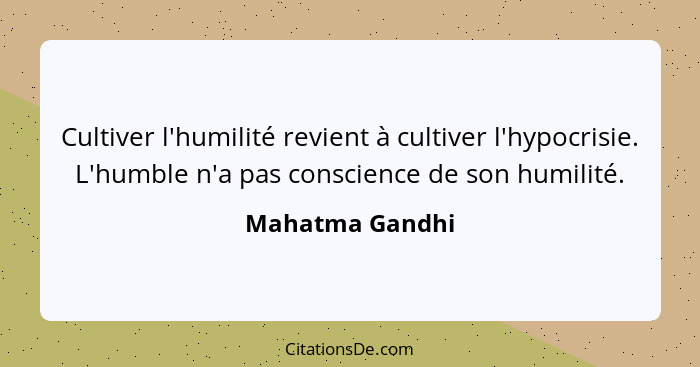 Cultiver l'humilité revient à cultiver l'hypocrisie. L'humble n'a pas conscience de son humilité.... - Mahatma Gandhi