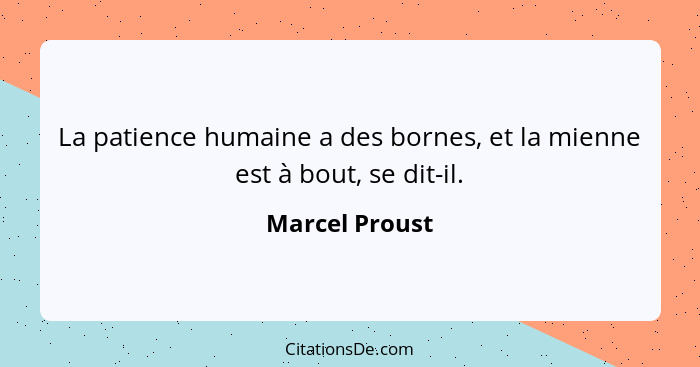 La patience humaine a des bornes, et la mienne est à bout, se dit-il.... - Marcel Proust