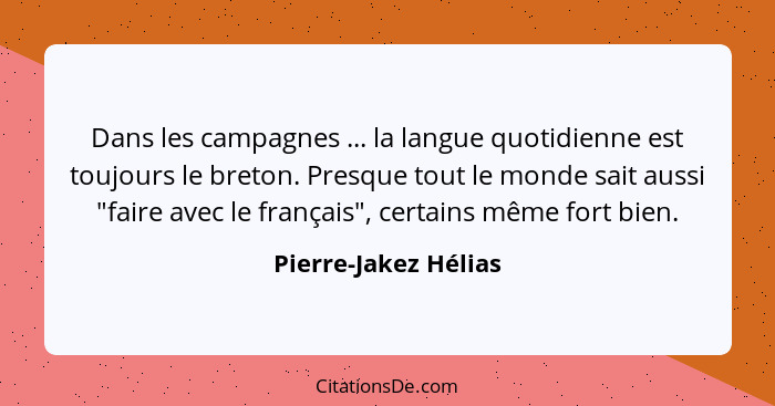 Dans les campagnes ... la langue quotidienne est toujours le breton. Presque tout le monde sait aussi "faire avec le français",... - Pierre-Jakez Hélias