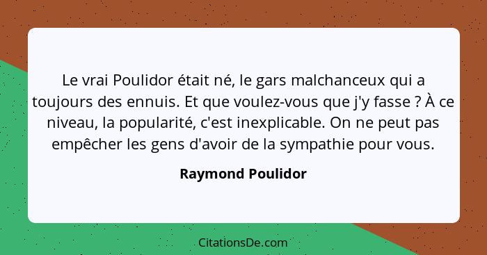 Le vrai Poulidor était né, le gars malchanceux qui a toujours des ennuis. Et que voulez-vous que j'y fasse ? À ce niveau, la p... - Raymond Poulidor