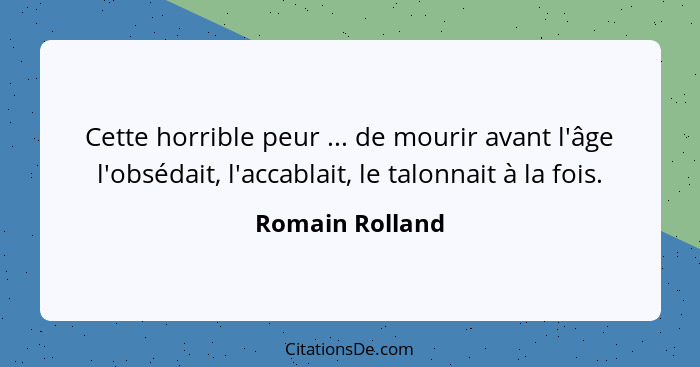 Cette horrible peur ... de mourir avant l'âge l'obsédait, l'accablait, le talonnait à la fois.... - Romain Rolland