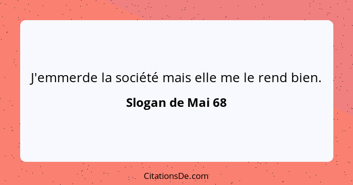 J'emmerde la société mais elle me le rend bien.... - Slogan de Mai 68
