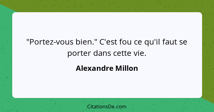 "Portez-vous bien." C'est fou ce qu'il faut se porter dans cette vie.... - Alexandre Millon