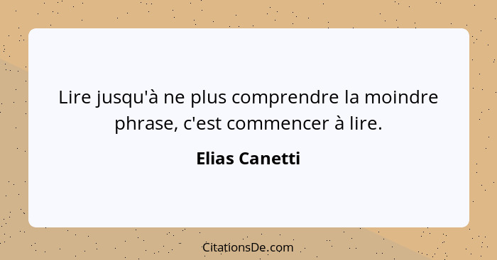 Lire jusqu'à ne plus comprendre la moindre phrase, c'est commencer à lire.... - Elias Canetti