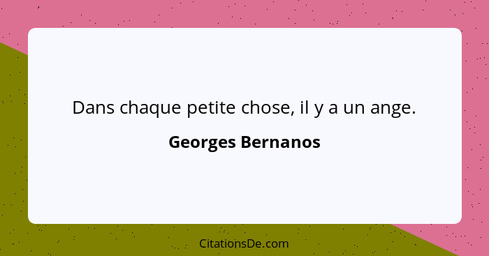 Dans chaque petite chose, il y a un ange.... - Georges Bernanos