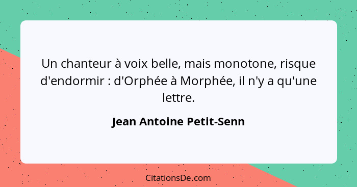 Un chanteur à voix belle, mais monotone, risque d'endormir : d'Orphée à Morphée, il n'y a qu'une lettre.... - Jean Antoine Petit-Senn