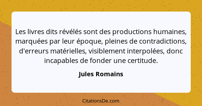 Les livres dits révélés sont des productions humaines, marquées par leur époque, pleines de contradictions, d'erreurs matérielles, vis... - Jules Romains