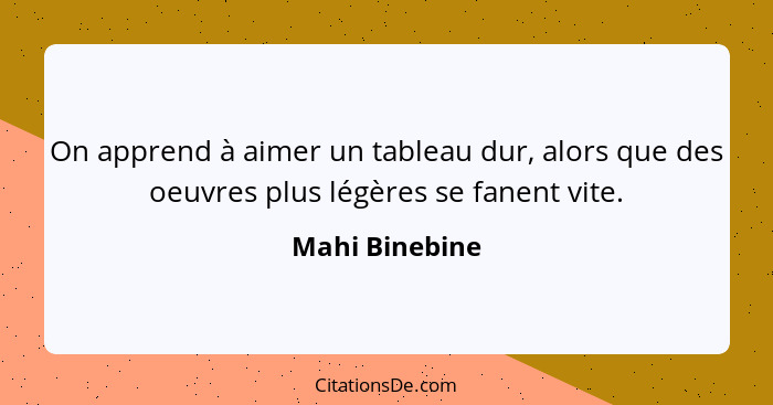 On apprend à aimer un tableau dur, alors que des oeuvres plus légères se fanent vite.... - Mahi Binebine