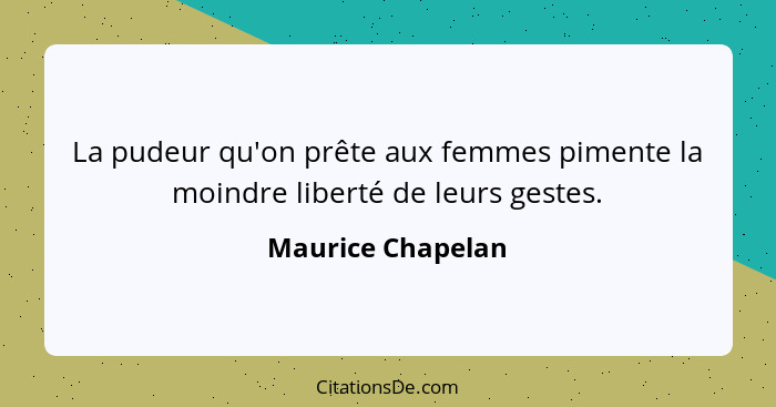 La pudeur qu'on prête aux femmes pimente la moindre liberté de leurs gestes.... - Maurice Chapelan