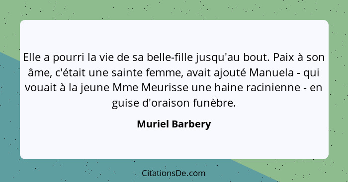 Elle a pourri la vie de sa belle-fille jusqu'au bout. Paix à son âme, c'était une sainte femme, avait ajouté Manuela - qui vouait à l... - Muriel Barbery