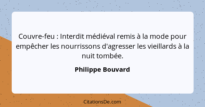 Couvre-feu : Interdit médiéval remis à la mode pour empêcher les nourrissons d'agresser les vieillards à la nuit tombée.... - Philippe Bouvard