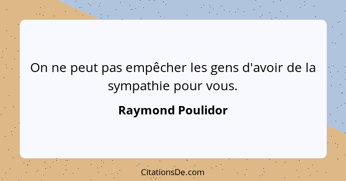 On ne peut pas empêcher les gens d'avoir de la sympathie pour vous.... - Raymond Poulidor