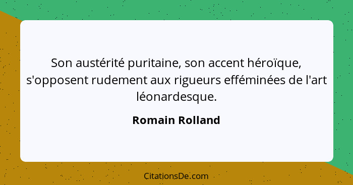 Son austérité puritaine, son accent héroïque, s'opposent rudement aux rigueurs efféminées de l'art léonardesque.... - Romain Rolland