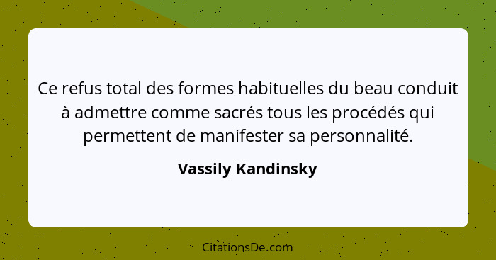 Ce refus total des formes habituelles du beau conduit à admettre comme sacrés tous les procédés qui permettent de manifester sa pe... - Vassily Kandinsky