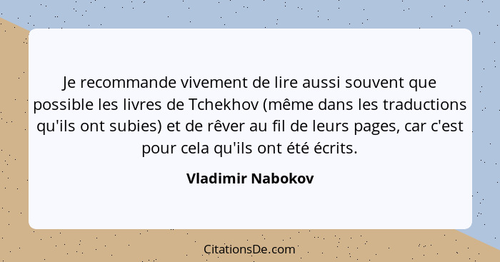 Je recommande vivement de lire aussi souvent que possible les livres de Tchekhov (même dans les traductions qu'ils ont subies) et d... - Vladimir Nabokov