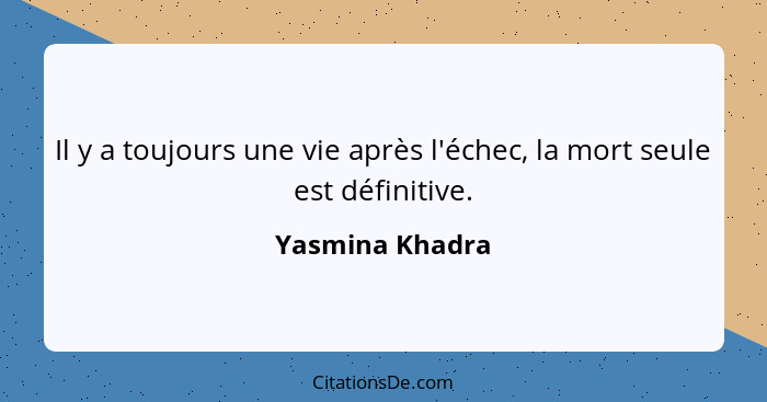 Il y a toujours une vie après l'échec, la mort seule est définitive.... - Yasmina Khadra