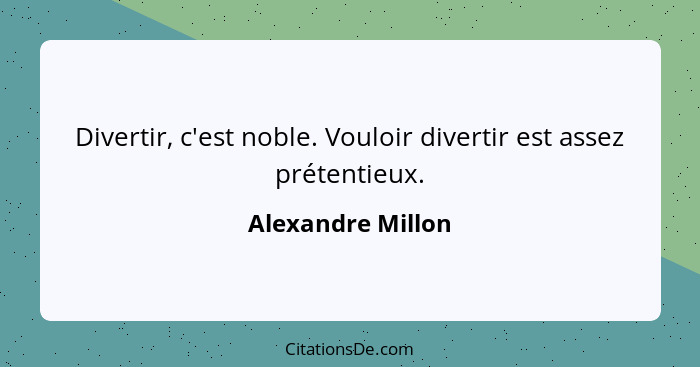 Divertir, c'est noble. Vouloir divertir est assez prétentieux.... - Alexandre Millon