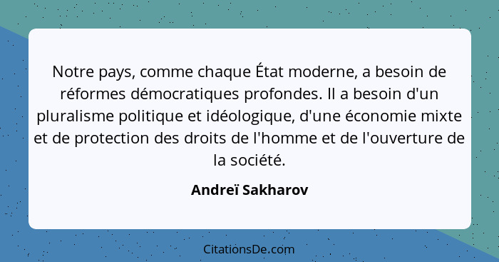Notre pays, comme chaque État moderne, a besoin de réformes démocratiques profondes. Il a besoin d'un pluralisme politique et idéolo... - Andreï Sakharov