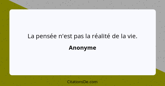 La pensée n'est pas la réalité de la vie.... - Anonyme