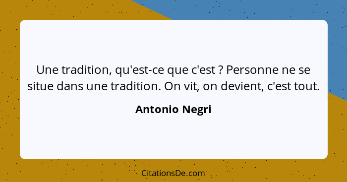 Une tradition, qu'est-ce que c'est ? Personne ne se situe dans une tradition. On vit, on devient, c'est tout.... - Antonio Negri