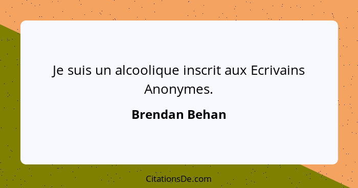 Je suis un alcoolique inscrit aux Ecrivains Anonymes.... - Brendan Behan