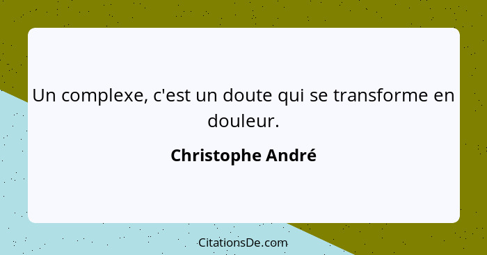 Un complexe, c'est un doute qui se transforme en douleur.... - Christophe André