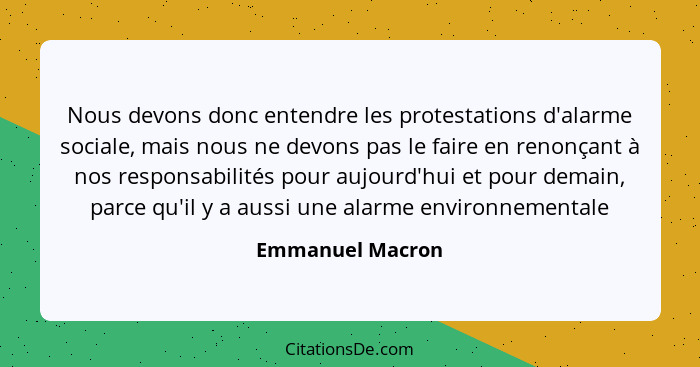 Nous devons donc entendre les protestations d'alarme sociale, mais nous ne devons pas le faire en renonçant à nos responsabilités po... - Emmanuel Macron