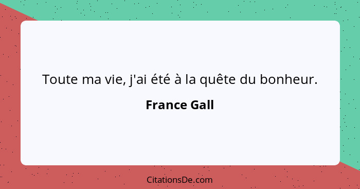 Toute ma vie, j'ai été à la quête du bonheur.... - France Gall