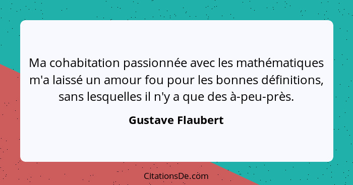 Ma cohabitation passionnée avec les mathématiques m'a laissé un amour fou pour les bonnes définitions, sans lesquelles il n'y a que... - Gustave Flaubert