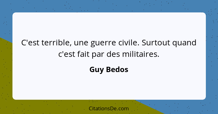 C'est terrible, une guerre civile. Surtout quand c'est fait par des militaires.... - Guy Bedos