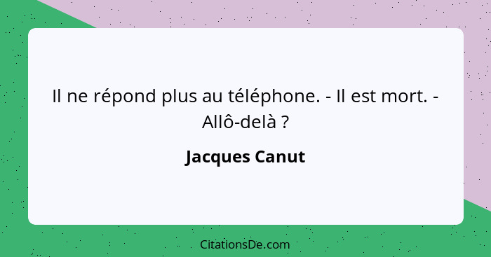 Il ne répond plus au téléphone. - Il est mort. - Allô-delà ?... - Jacques Canut