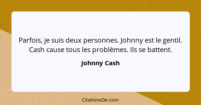 Parfois, je suis deux personnes. Johnny est le gentil. Cash cause tous les problèmes. Ils se battent.... - Johnny Cash