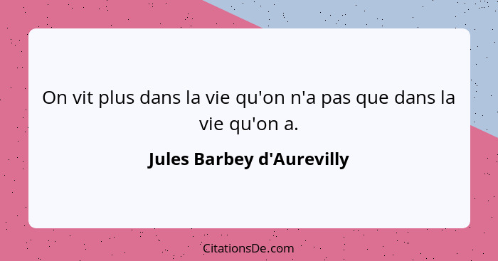 On vit plus dans la vie qu'on n'a pas que dans la vie qu'on a.... - Jules Barbey d'Aurevilly