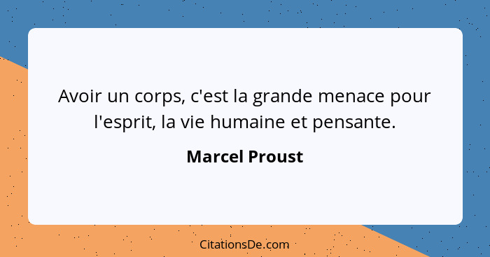 Avoir un corps, c'est la grande menace pour l'esprit, la vie humaine et pensante.... - Marcel Proust