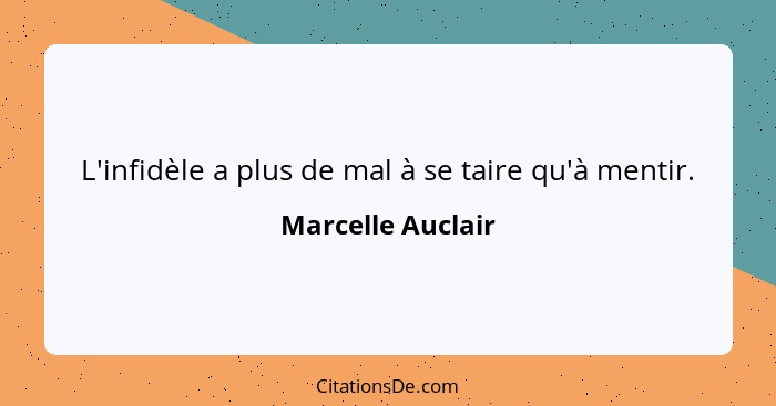 L'infidèle a plus de mal à se taire qu'à mentir.... - Marcelle Auclair