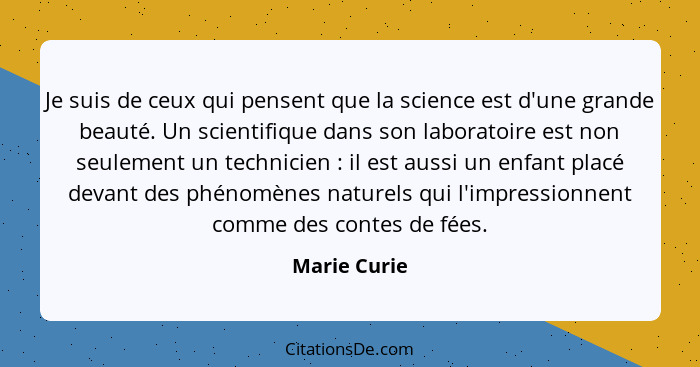 Je suis de ceux qui pensent que la science est d'une grande beauté. Un scientifique dans son laboratoire est non seulement un technicien... - Marie Curie