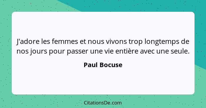 J'adore les femmes et nous vivons trop longtemps de nos jours pour passer une vie entière avec une seule.... - Paul Bocuse