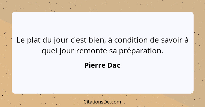 Le plat du jour c'est bien, à condition de savoir à quel jour remonte sa préparation.... - Pierre Dac